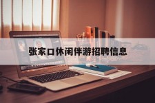 南宁张家口休闲伴游雇用信息(张家口休闲伴游雇用信息最新)