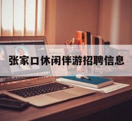 南宁张家口休闲伴游雇用信息(张家口休闲伴游雇用信息最新)