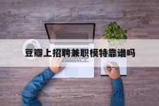 南宁豆瓣上雇用兼职模特靠谱吗的简单介绍
