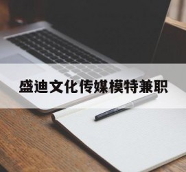 南宁盛迪文化传媒模特兼职的简单介绍