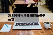 南宁深圳网拍模特兼职都是骗子公司(雇用网拍模特是实是假)