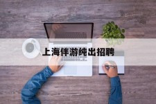 南宁上海伴游纯出雇用(上海伴游雇用月入20)