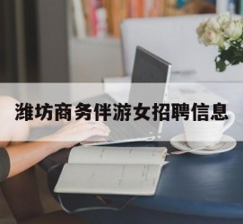 南宁潍坊商务伴游女雇用信息的简单介绍