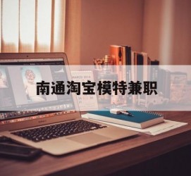 南宁南通淘宝模特兼职(南通哪里有模特培训班)