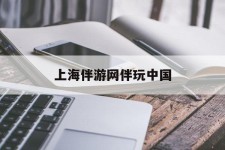 南宁上海伴游网伴玩中国(上海游伴伴官网)