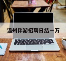 南宁包罗温州伴游雇用日结一万的词条
