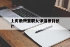 南宁上海最新兼职女伴游模特预约的简单介绍